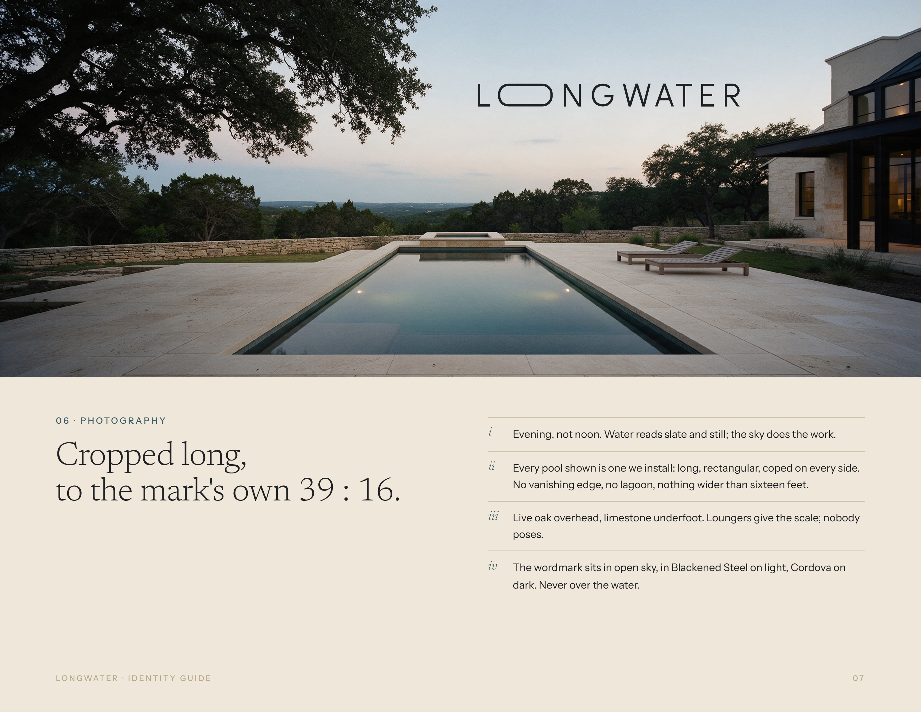 0 6 · P H OTO G R A P H Y Cropped long, to the mark's own 39 : 16. i Evening, not noon. Water reads slate and still; the sky does the work. ii Every pool shown is one we install: long, rectangular, coped on every side. No vanishing edge, no lagoon, nothing wider than sixteen feet. iii Live oak…