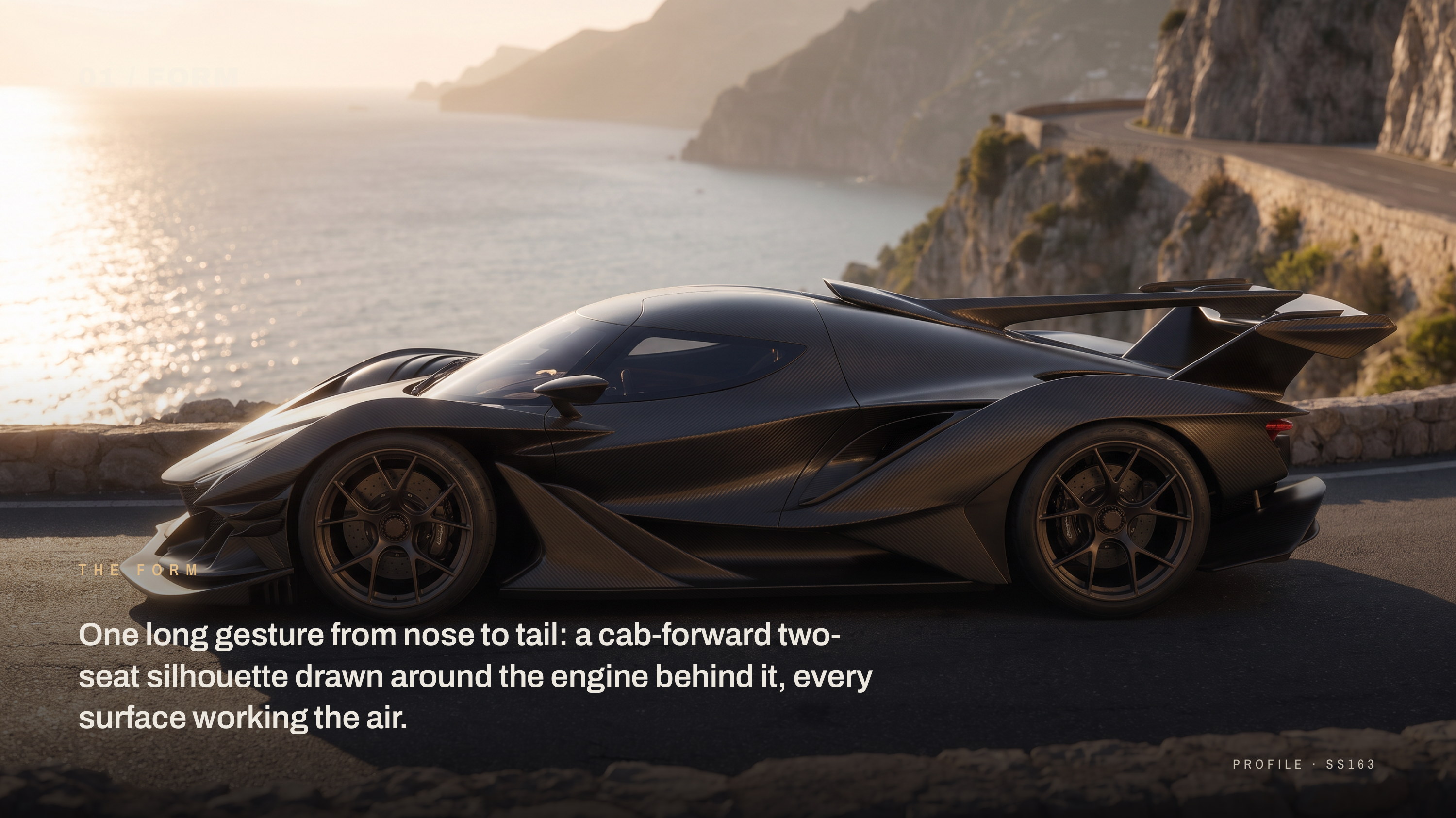 01 / FORM T H E F O R M One long gesture from nose to tail: a cab-forward twoseat silhouette drawn around the engine behind it, every surface working the air. PROFILE · SS163