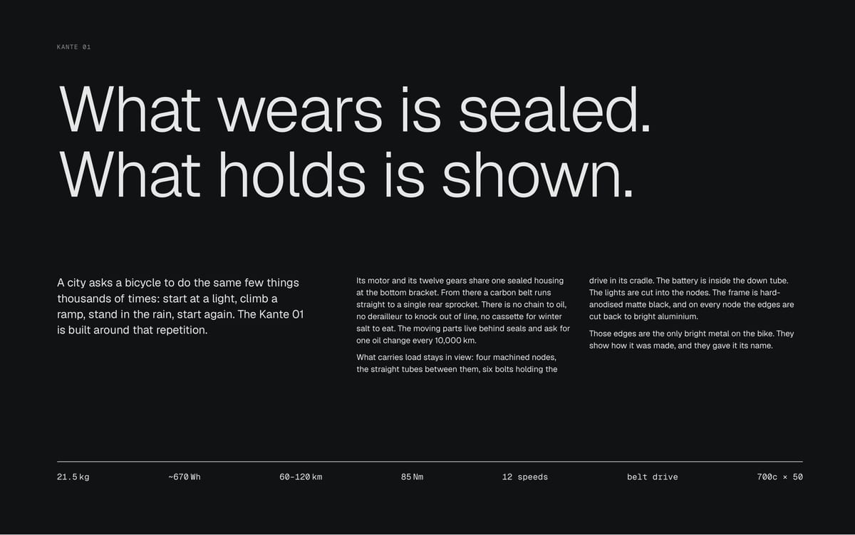 KANTE 01 What wears is sealed. What holds is shown. A city asks a bicycle to do the same few things thousands of times: start at a light, climb a ramp, stand in the rain, start again. The Kante 01 is built around that repetition. Its motor and its twelve gears share one sealed housing at the bottom…