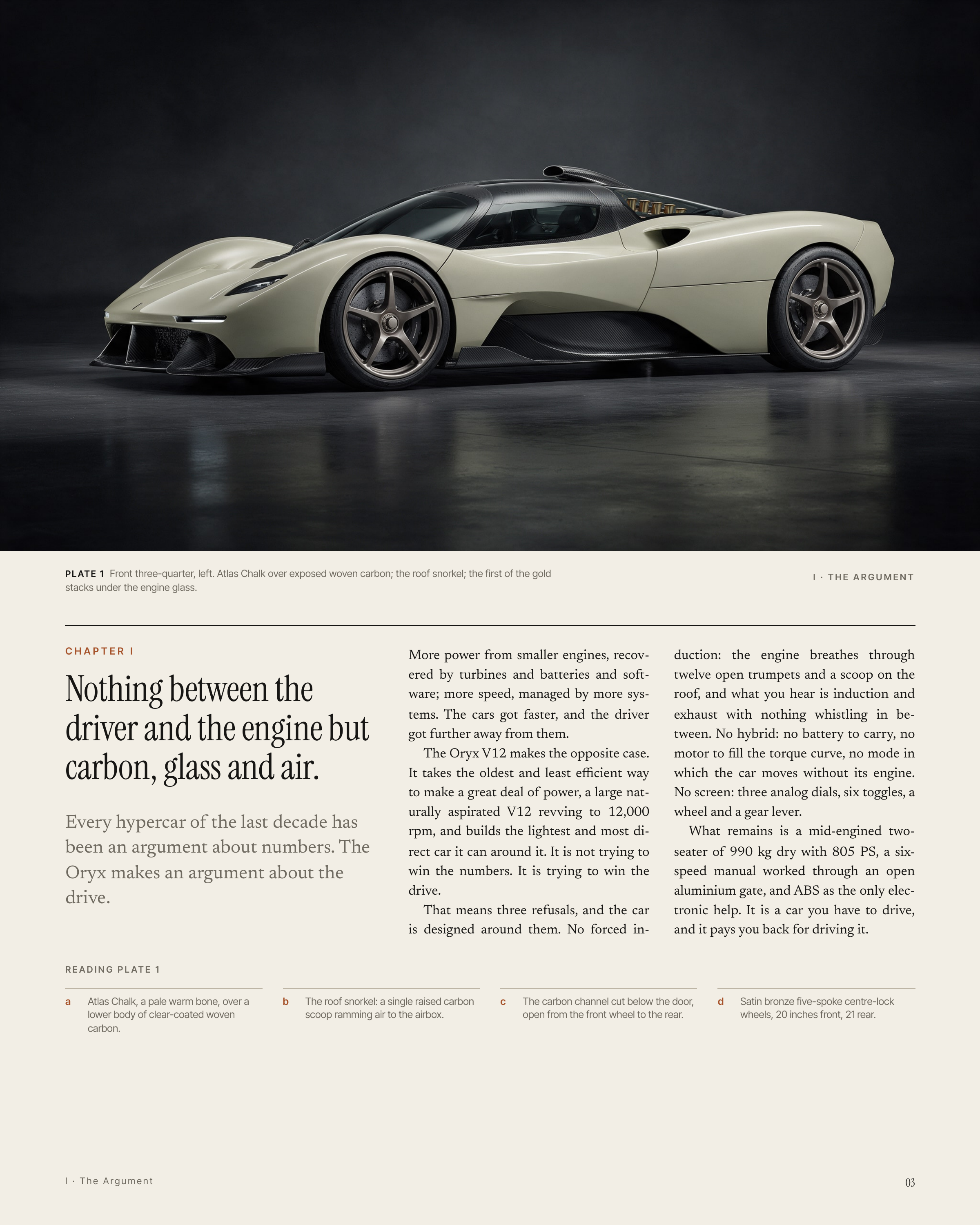 P L AT E 1 Front three-quarter, left. Atlas Chalk over exposed woven carbon; the roof snorkel; the first of the gold I · THE ARGUMENT stacks under the engine glass. CHAPTER I Nothing between the driver and the engine but carbon, glass and air. Every hypercar of the last decade has been an argument…
