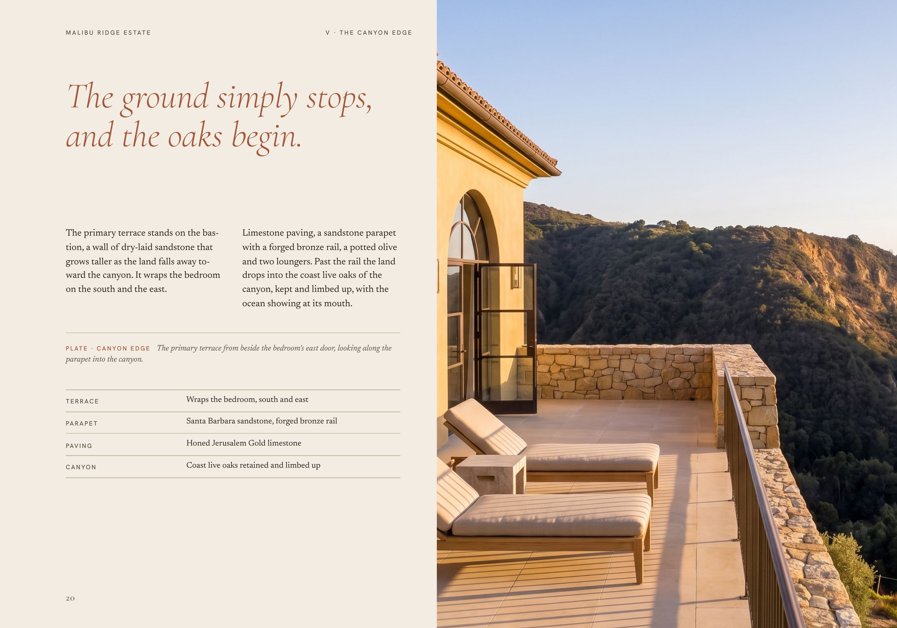 M A L I B U R I D G E E S TAT E V · T H E CA N YO N E D G E The ground simply stops, and the oaks begin. The primary terrace stands on the bas‐ Limestone paving, a sandstone parapet tion, a wall of dry-laid sandstone that with a forged bronze rail, a potted olive grows taller as the land falls away…